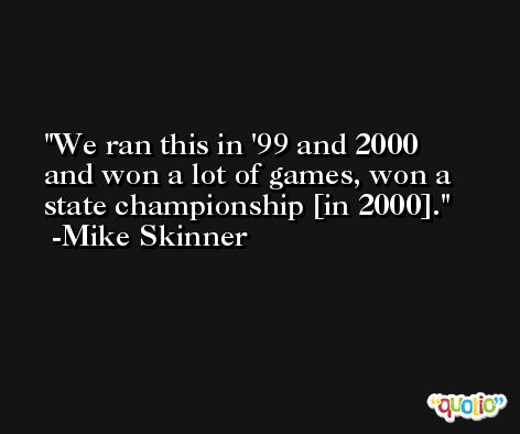 We ran this in '99 and 2000 and won a lot of games, won a state championship [in 2000]. -Mike Skinner