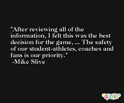 After reviewing all of the information, I felt this was the best decision for the game, ... The safety of our student-athletes, coaches and fans is our priority. -Mike Slive