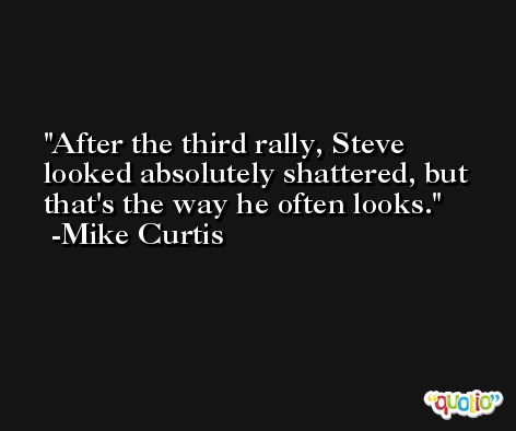After the third rally, Steve looked absolutely shattered, but that's the way he often looks. -Mike Curtis