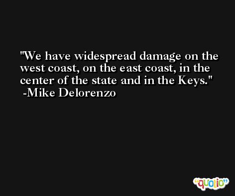 We have widespread damage on the west coast, on the east coast, in the center of the state and in the Keys. -Mike Delorenzo