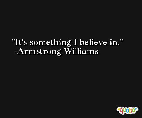 It's something I believe in. -Armstrong Williams
