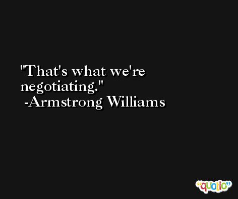 That's what we're negotiating. -Armstrong Williams