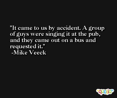 It came to us by accident. A group of guys were singing it at the pub, and they came out on a bus and requested it. -Mike Veeck