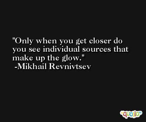 Only when you get closer do you see individual sources that make up the glow. -Mikhail Revnivtsev