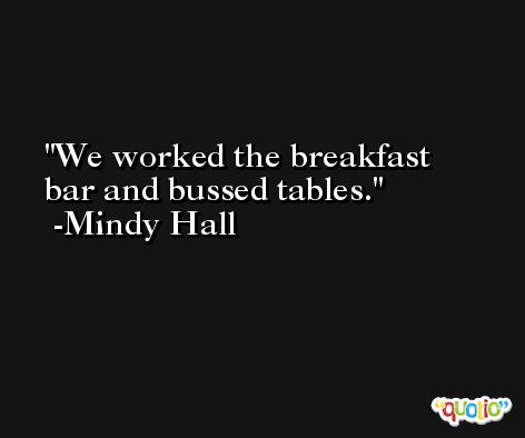 We worked the breakfast bar and bussed tables. -Mindy Hall