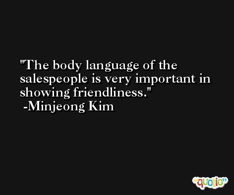 The body language of the salespeople is very important in showing friendliness. -Minjeong Kim