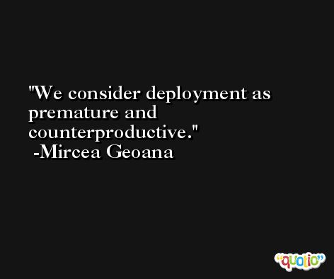 We consider deployment as premature and counterproductive. -Mircea Geoana