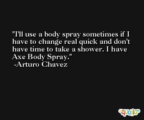 I'll use a body spray sometimes if I have to change real quick and don't have time to take a shower. I have Axe Body Spray. -Arturo Chavez