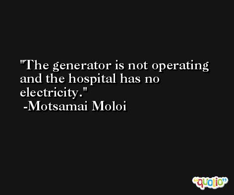 The generator is not operating and the hospital has no electricity. -Motsamai Moloi