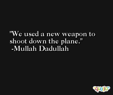 We used a new weapon to shoot down the plane. -Mullah Dadullah