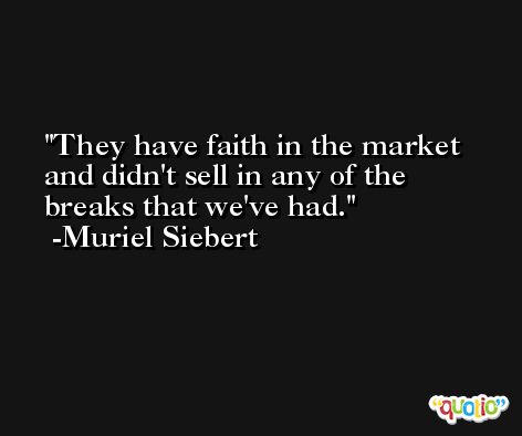 They have faith in the market and didn't sell in any of the breaks that we've had. -Muriel Siebert