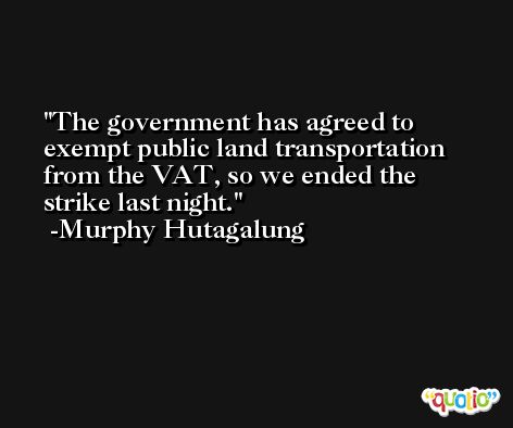 The government has agreed to exempt public land transportation from the VAT, so we ended the strike last night. -Murphy Hutagalung