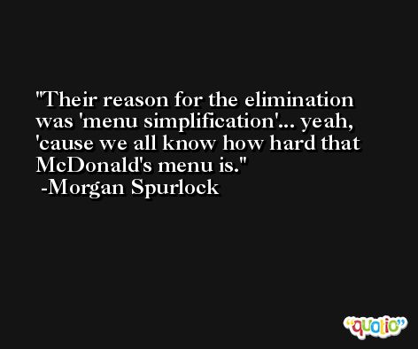 Their reason for the elimination was 'menu simplification'... yeah, 'cause we all know how hard that McDonald's menu is. -Morgan Spurlock