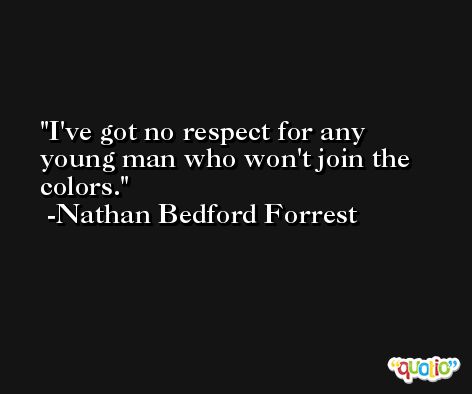 I've got no respect for any young man who won't join the colors. -Nathan Bedford Forrest