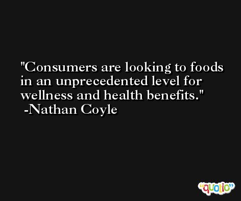 Consumers are looking to foods in an unprecedented level for wellness and health benefits. -Nathan Coyle