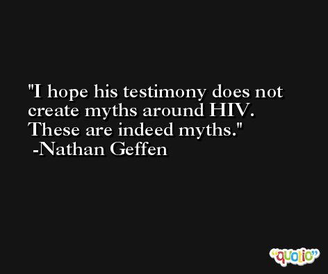 I hope his testimony does not create myths around HIV. These are indeed myths. -Nathan Geffen