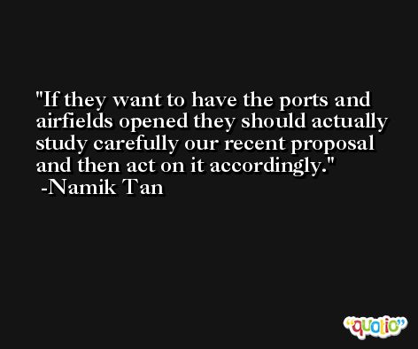 If they want to have the ports and airfields opened they should actually study carefully our recent proposal and then act on it accordingly. -Namik Tan