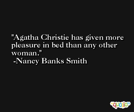 Agatha Christie has given more pleasure in bed than any other woman. -Nancy Banks Smith