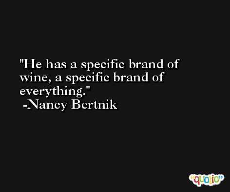 He has a specific brand of wine, a specific brand of everything. -Nancy Bertnik