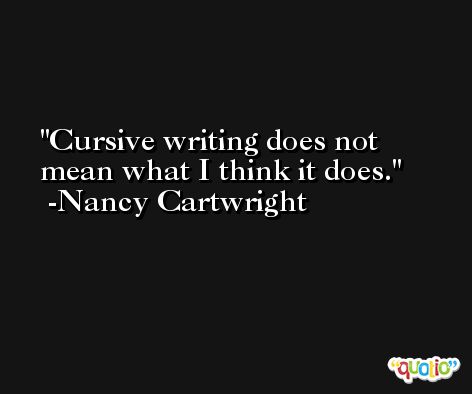 Cursive writing does not mean what I think it does. -Nancy Cartwright