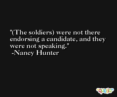 (The soldiers) were not there endorsing a candidate, and they were not speaking. -Nancy Hunter