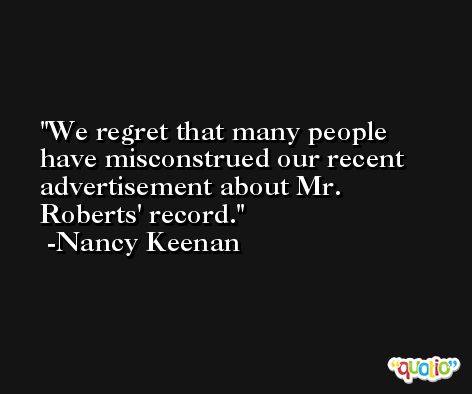 We regret that many people have misconstrued our recent advertisement about Mr. Roberts' record. -Nancy Keenan
