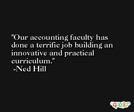 Our accounting faculty has done a terrific job building an innovative and practical curriculum. -Ned Hill
