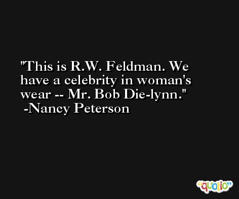 This is R.W. Feldman. We have a celebrity in woman's wear -- Mr. Bob Die-lynn. -Nancy Peterson