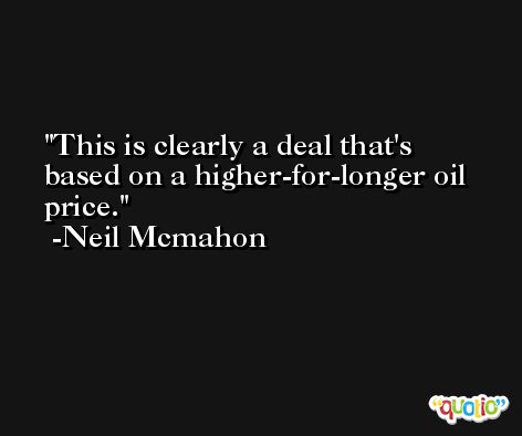 This is clearly a deal that's based on a higher-for-longer oil price. -Neil Mcmahon