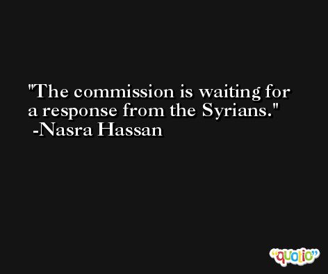The commission is waiting for a response from the Syrians. -Nasra Hassan