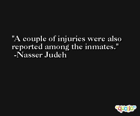 A couple of injuries were also reported among the inmates. -Nasser Judeh