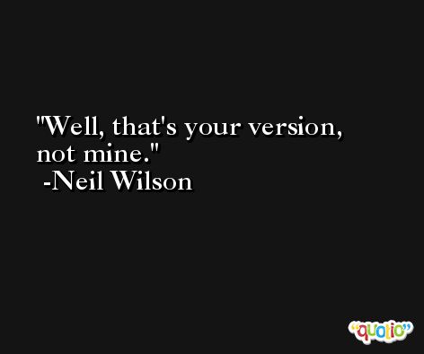 Well, that's your version, not mine. -Neil Wilson