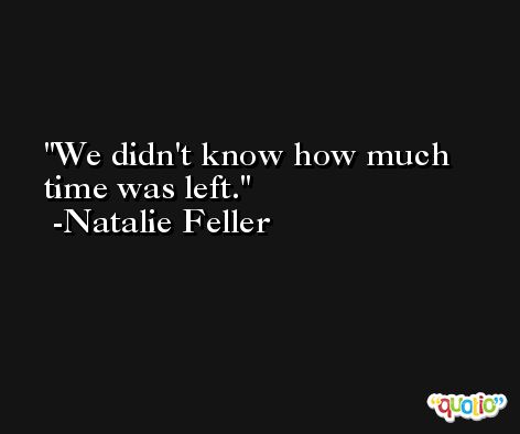 We didn't know how much time was left. -Natalie Feller