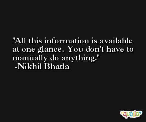 All this information is available at one glance. You don't have to manually do anything. -Nikhil Bhatla
