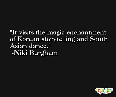 It visits the magic enchantment of Korean storytelling and South Asian dance. -Niki Burgham