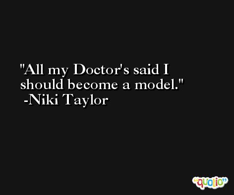 All my Doctor's said I should become a model. -Niki Taylor