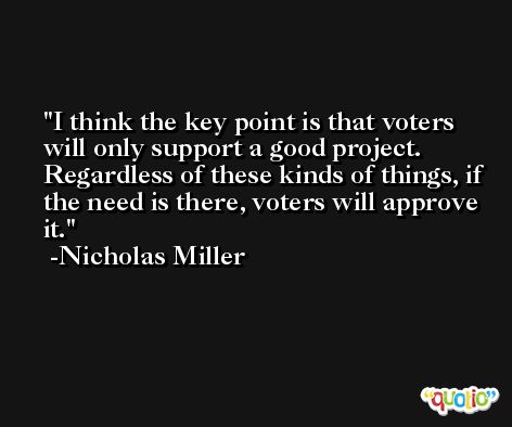 I think the key point is that voters will only support a good project. Regardless of these kinds of things, if the need is there, voters will approve it. -Nicholas Miller