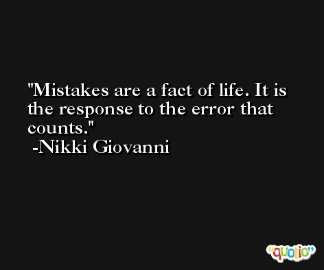 Mistakes are a fact of life. It is the response to the error that counts. -Nikki Giovanni