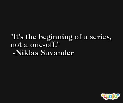 It's the beginning of a series, not a one-off. -Niklas Savander