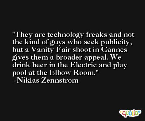 They are technology freaks and not the kind of guys who seek publicity, but a Vanity Fair shoot in Cannes gives them a broader appeal. We drink beer in the Electric and play pool at the Elbow Room. -Niklas Zennstrom