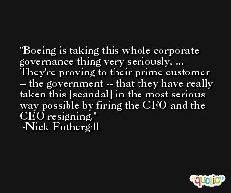 Boeing is taking this whole corporate governance thing very seriously, ... They're proving to their prime customer -- the government -- that they have really taken this [scandal] in the most serious way possible by firing the CFO and the CEO resigning. -Nick Fothergill