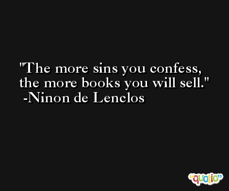 The more sins you confess, the more books you will sell. -Ninon de Lenclos