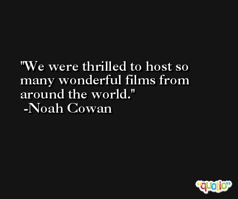 We were thrilled to host so many wonderful films from around the world. -Noah Cowan