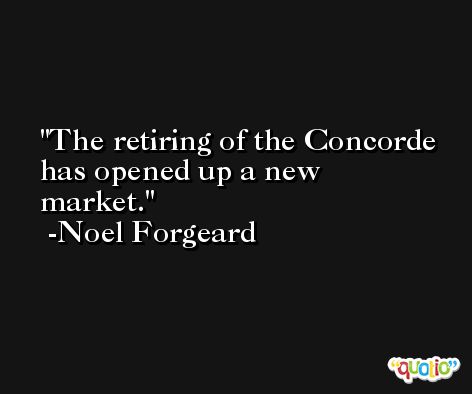 The retiring of the Concorde has opened up a new market. -Noel Forgeard