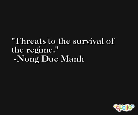 Threats to the survival of the regime. -Nong Duc Manh