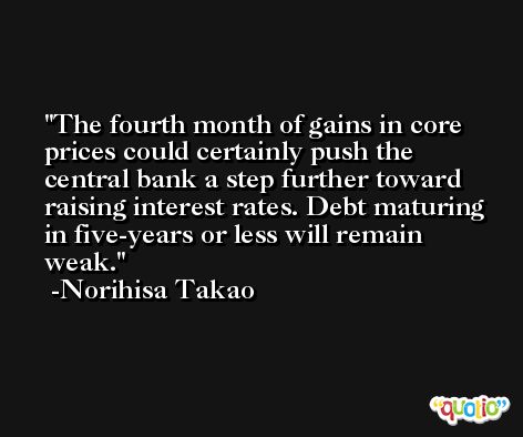 The fourth month of gains in core prices could certainly push the central bank a step further toward raising interest rates. Debt maturing in five-years or less will remain weak. -Norihisa Takao