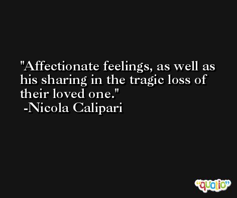 Affectionate feelings, as well as his sharing in the tragic loss of their loved one. -Nicola Calipari
