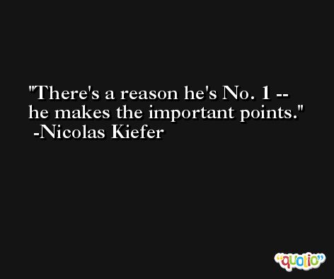 There's a reason he's No. 1 -- he makes the important points. -Nicolas Kiefer