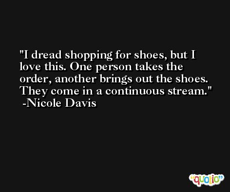 I dread shopping for shoes, but I love this. One person takes the order, another brings out the shoes. They come in a continuous stream. -Nicole Davis