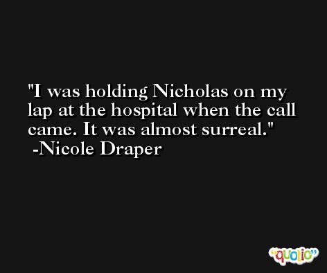 I was holding Nicholas on my lap at the hospital when the call came. It was almost surreal. -Nicole Draper